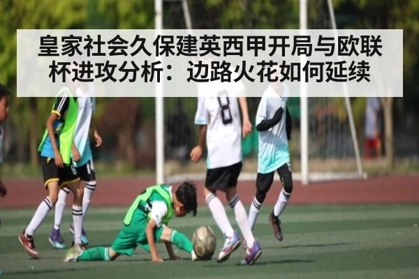 皇家社会久保建英西甲开局与欧联杯进攻分析：边路火花如何延续