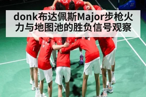 donk布达佩斯Major步枪火力与地图池的胜负信号观察